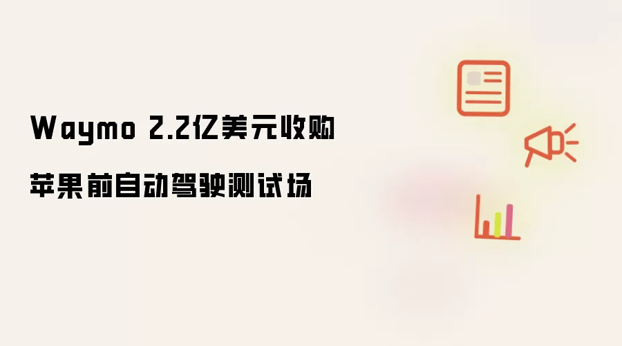 Waymo 2.2亿美元收购苹果前自动驾驶测试场