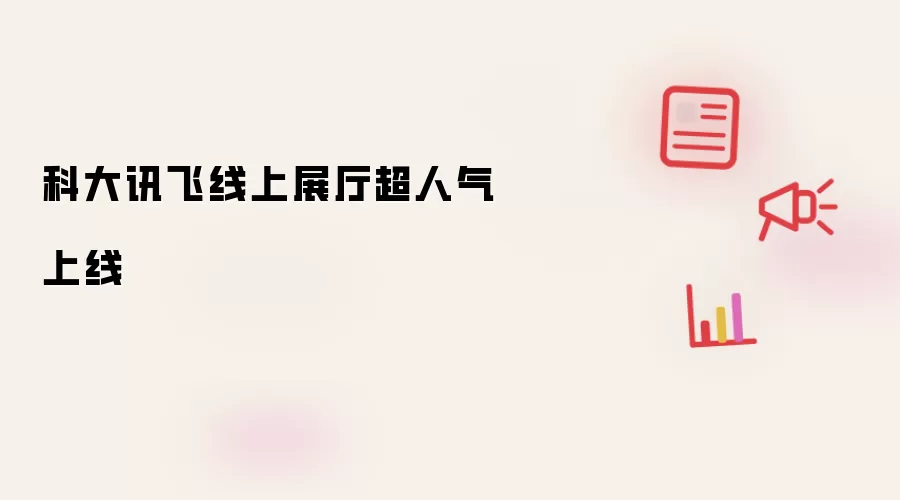 科大讯飞线上展厅超人气上线