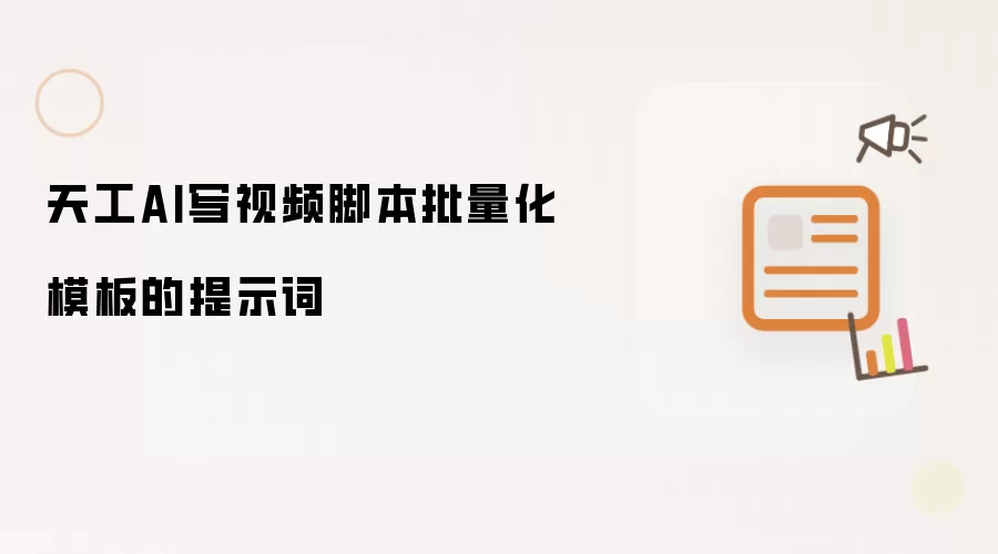 天工AI写视频脚本批量化模板的提示词