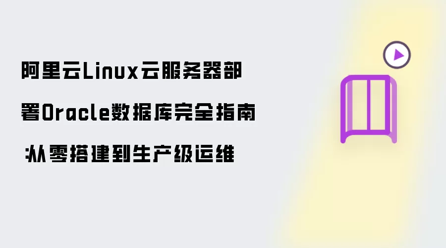 阿里云Linux云服务器部署Oracle数据库完全指南:从零搭建到生产级运维
