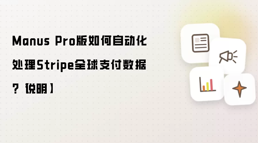 Manus Pro版如何自动化处理Stripe全球支付数据?【说明】