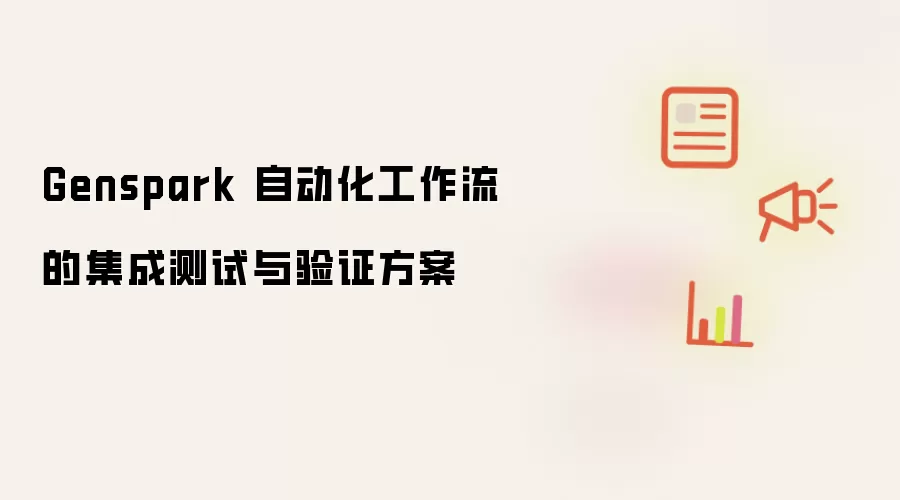 Genspark 自动化工作流的集成测试与验证方案