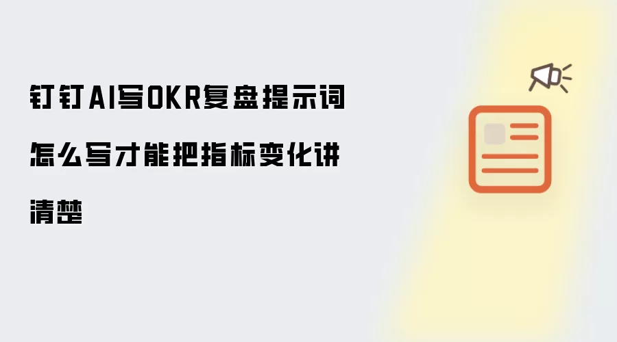 钉钉AI写OKR复盘提示词怎么写才能把指标变化讲清楚
