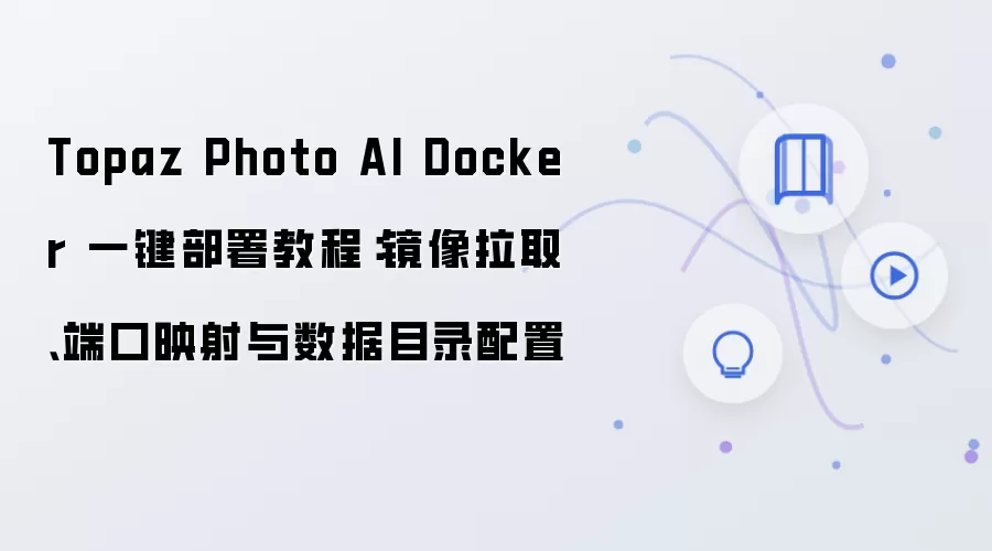 Topaz Photo AI Docker 一键部署教程:镜像拉取、端口映射与数据目录配置