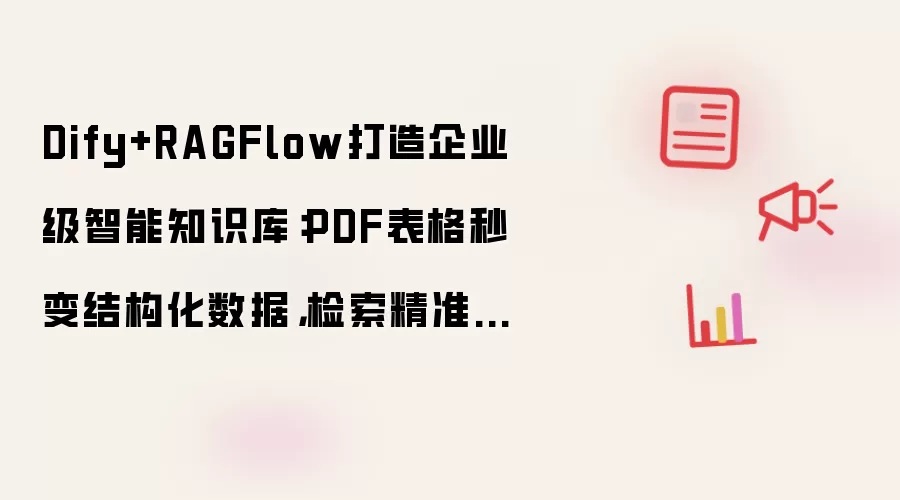 Dify+RAGFlow打造企业级智能知识库:PDF表格秒变结构化数据,检索精准度暴增