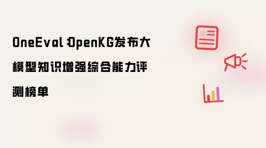 OneEval:OpenKG发布大模型知识增强综合能力评测榜单