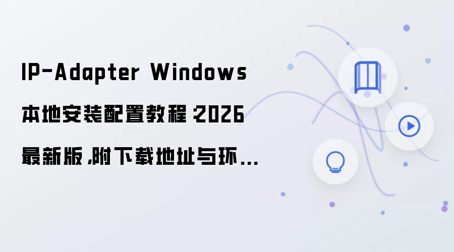 IP-Adapter Windows 本地安装配置教程:2026 最新版,附下载地址与环境要求