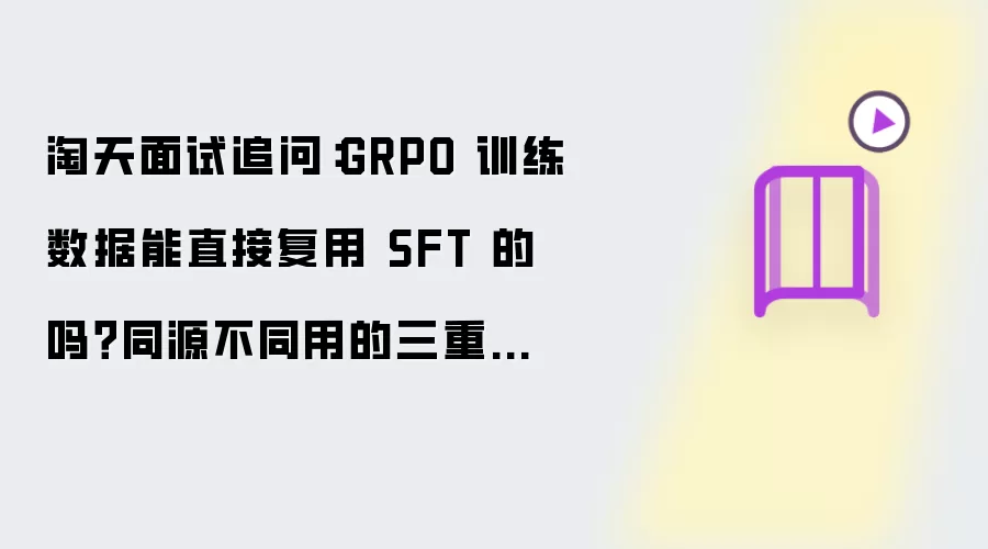 淘天面试追问：GRPO 训练数据能直接复用 SFT 的吗？同源不同用的三重约束