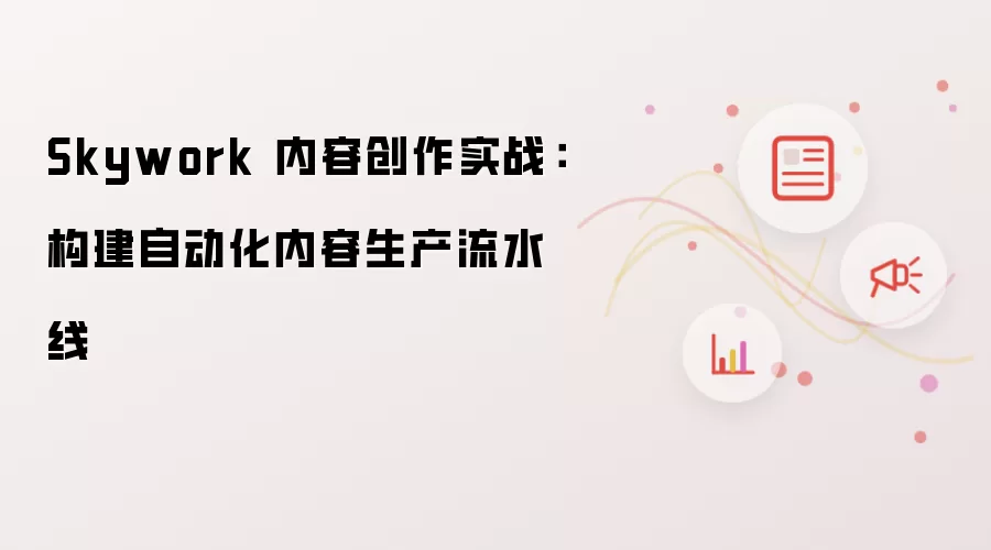 Skywork 内容创作实战:构建自动化内容生产流水线