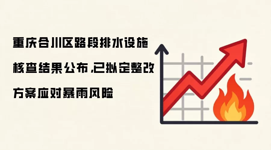 重庆合川区路段排水设施核查结果公布,已拟定整改方案应对暴雨风险