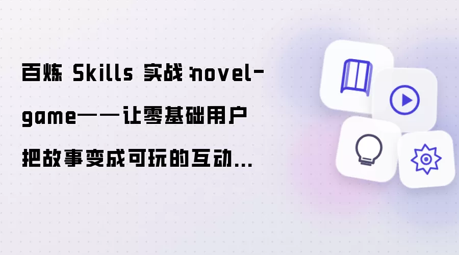 百炼 Skills 实战：novel-game——让零基础用户把故事变成可玩的互动小说游戏