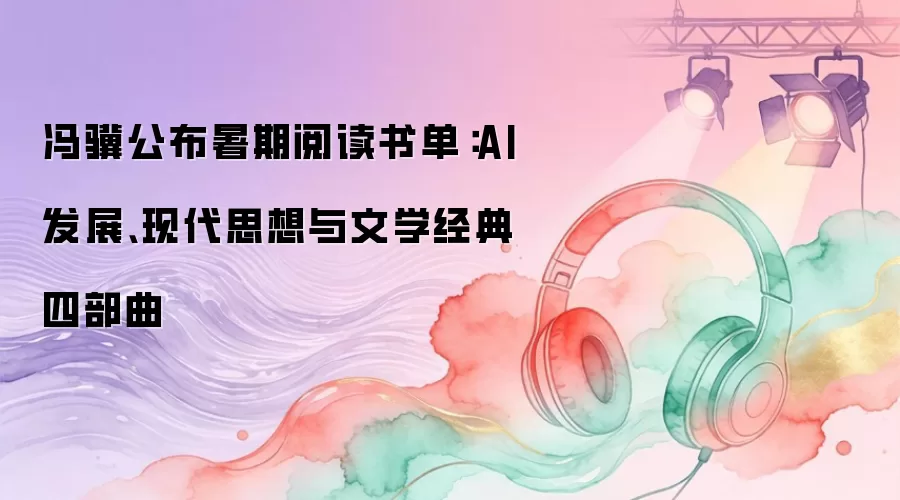 冯骥公布暑期阅读书单:AI发展、现代思想与文学经典四部曲