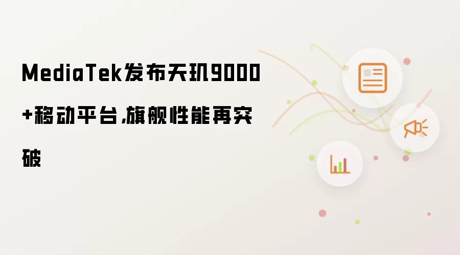 MediaTek发布天玑9000+移动平台,旗舰性能再突破