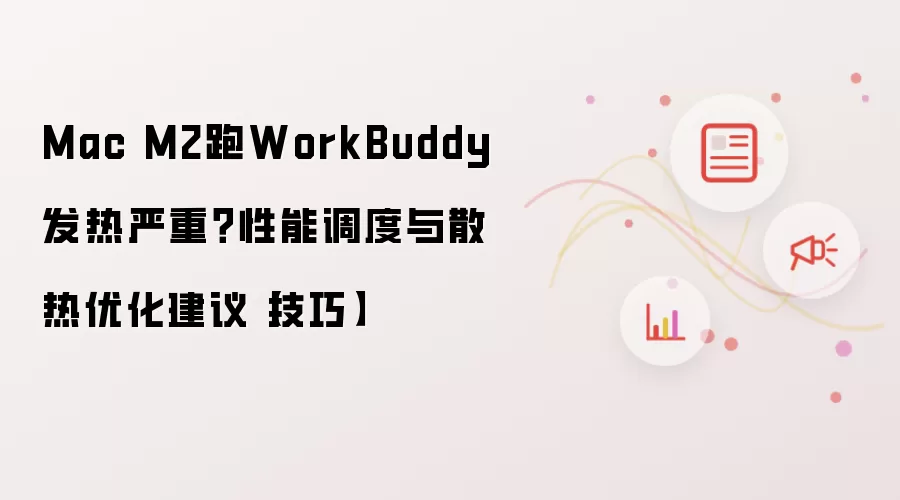 Mac M2跑WorkBuddy发热严重?性能调度与散热优化建议【技巧】
