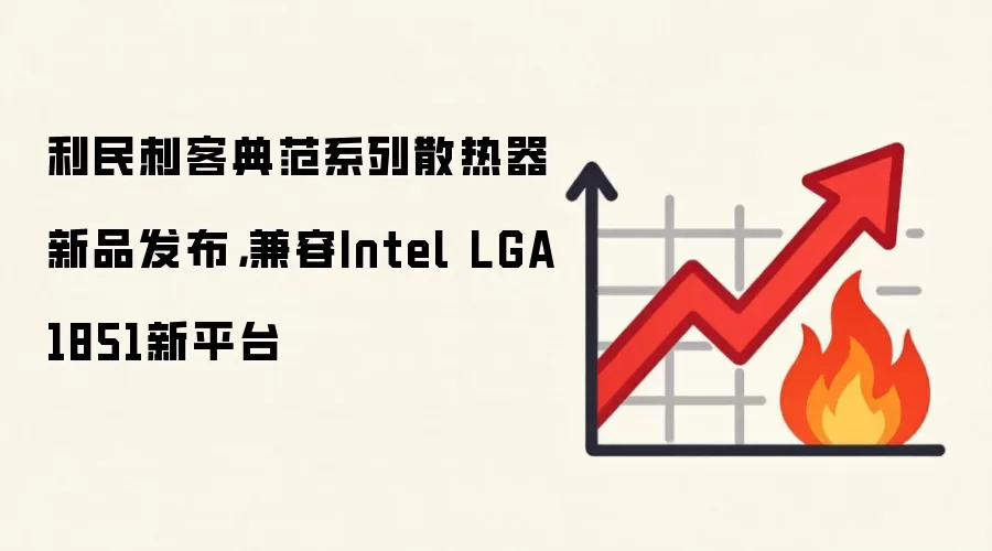 利民刺客典范系列散热器新品发布,兼容Intel LGA1851新平台