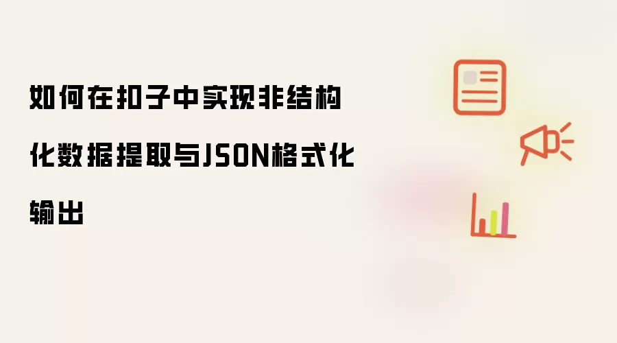 如何在扣子中实现非结构化数据提取与JSON格式化输出