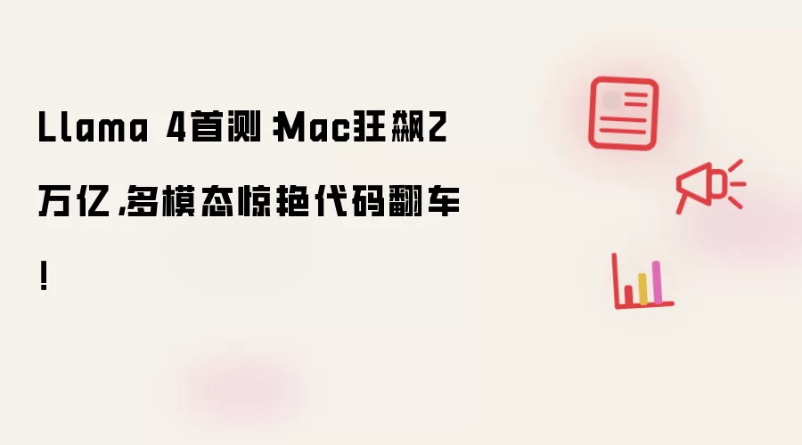 Llama 4首测:Mac狂飙2万亿,多模态惊艳代码翻车!