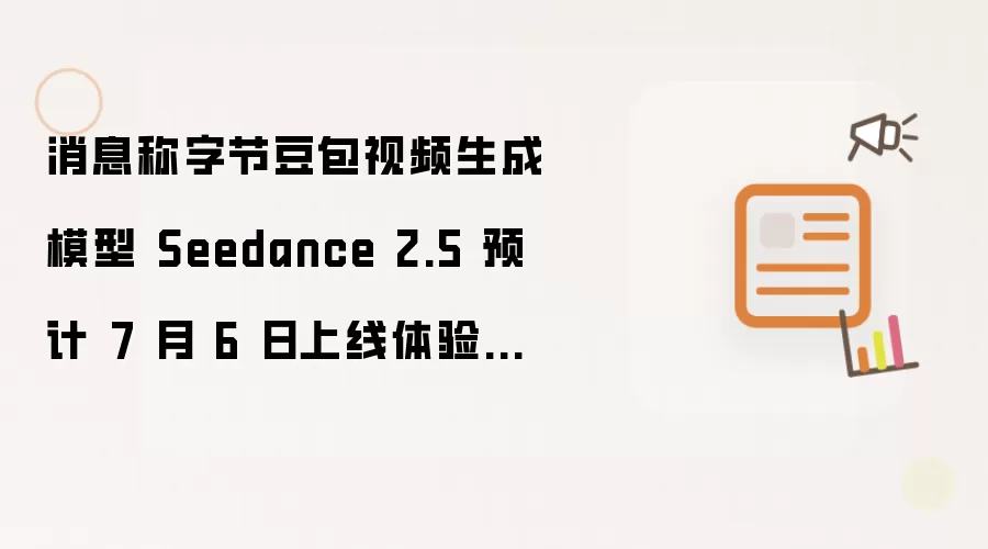 消息称字节豆包视频生成模型 Seedance 2.5 预计 7 月 6 日上线体验中心,一周后开放 API