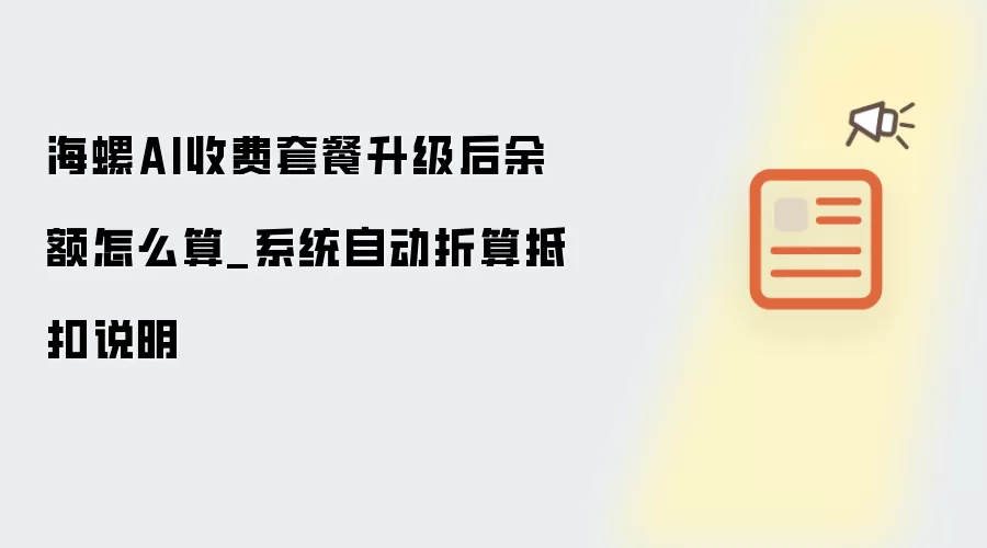 海螺AI收费套餐升级后余额怎么算_系统自动折算抵扣说明