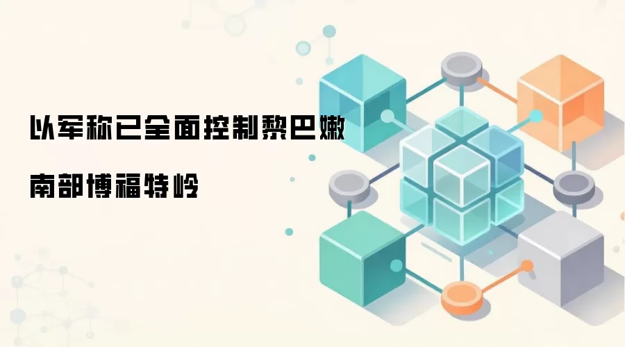 以军称已全面控制黎巴嫩南部博福特岭