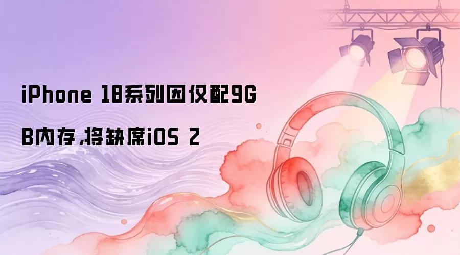 iPhone 18系列因仅配9GB内存,将缺席iOS 2