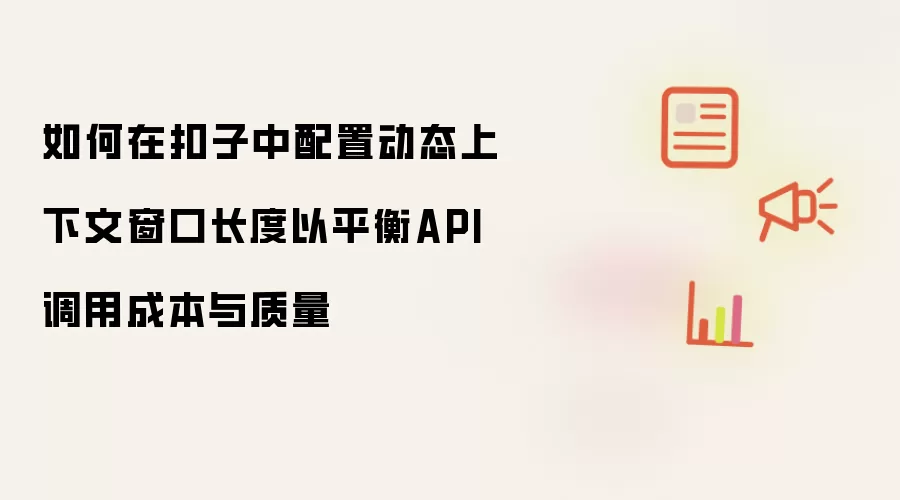 如何在扣子中配置动态上下文窗口长度以平衡API调用成本与质量