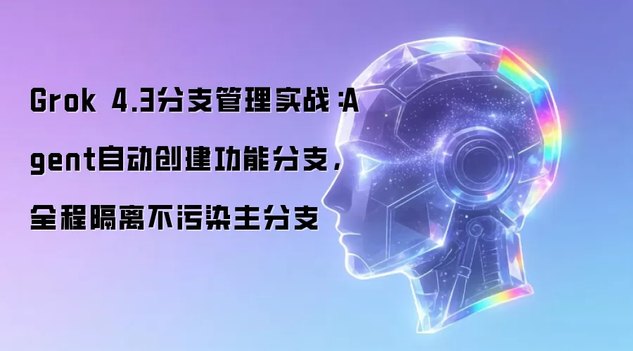 Grok 4.3分支管理实战：Agent自动创建功能分支，全程隔离不污染主分支