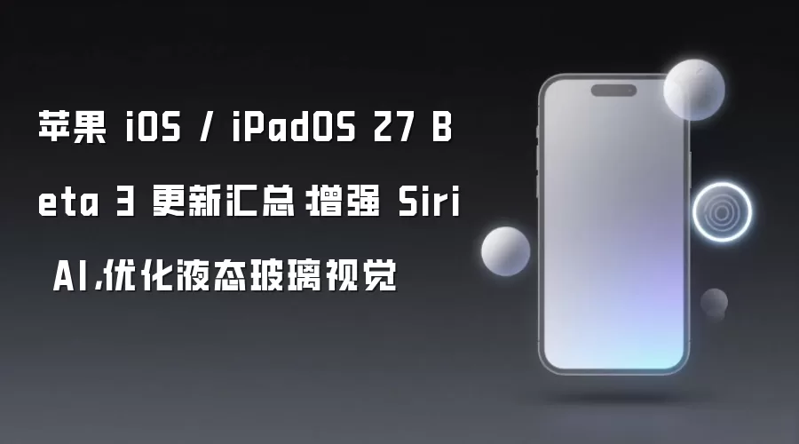 苹果 iOS / iPadOS 27 Beta 3 更新汇总：增强 Siri AI，优化液态玻璃视觉