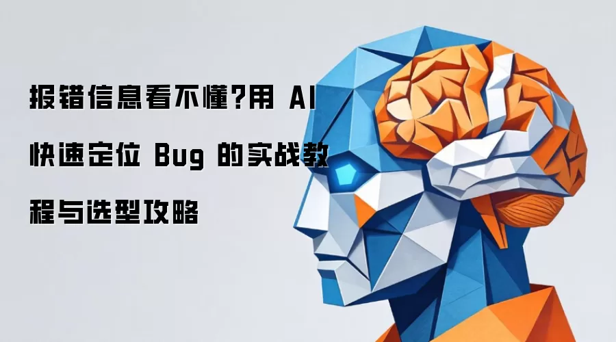 报错信息看不懂?用 AI 快速定位 Bug 的实战教程与选型攻略