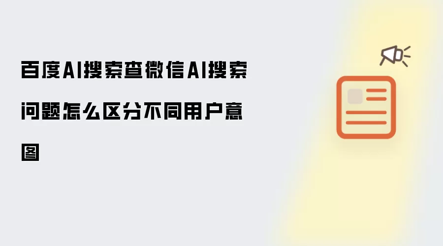 百度AI搜索查微信AI搜索问题怎么区分不同用户意图