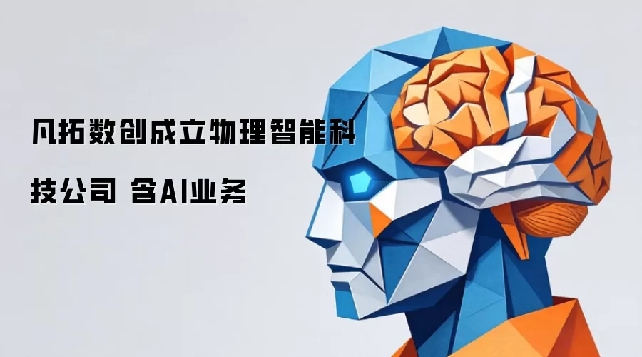 凡拓数创成立物理智能科技公司 含AI业务