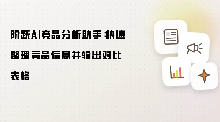 阶跃AI竞品分析助手：快速整理竞品信息并输出对比表格