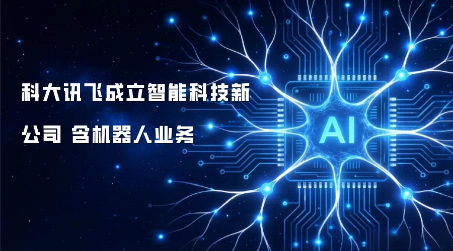 科大讯飞成立智能科技新公司 含机器人业务