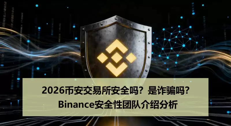 Binance安全性介绍分析:bian交易所是反诈吗?安全吗?2026解读