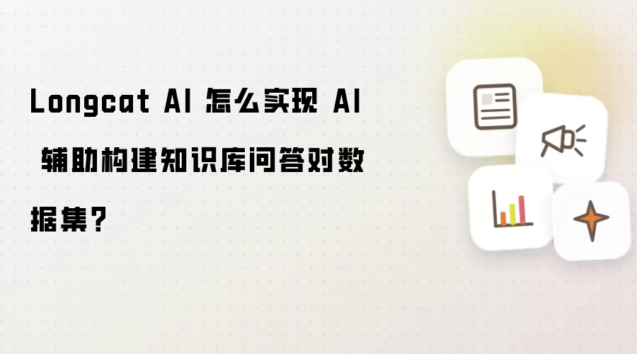 Longcat AI 怎么实现 AI 辅助构建知识库问答对数据集?