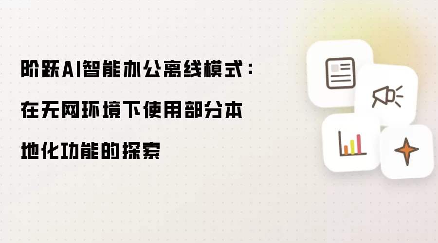 阶跃AI智能办公离线模式:在无网环境下使用部分本地化功能的探索