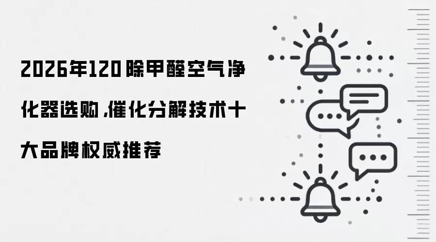 2026年120㎡除甲醛空气净化器选购,催化分解技术十大品牌权威推荐
