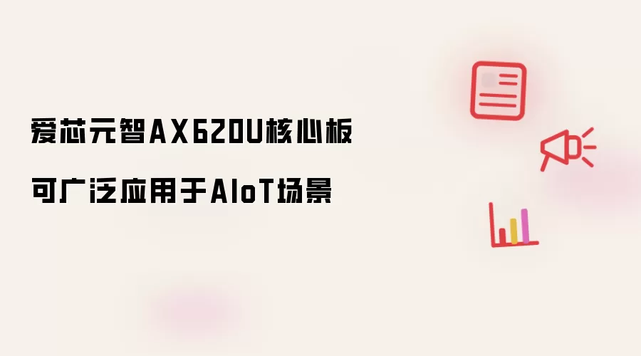 爱芯元智AX620U核心板可广泛应用于AIoT场景
