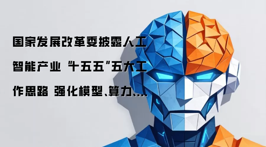 国家发展改革委披露人工智能产业“十五五”五大工作思路 强化模型、算力、数据等关键技术攻关