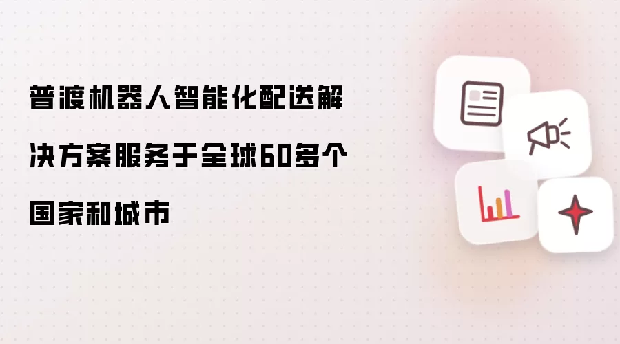 普渡机器人智能化配送解决方案服务于全球60多个国家和城市