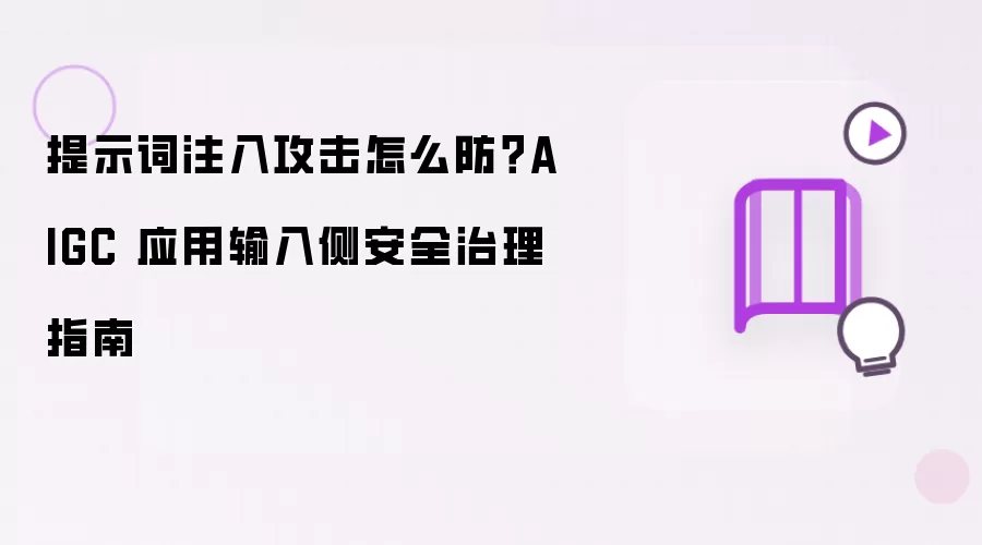 提示词注入攻击怎么防？AIGC 应用输入侧安全治理指南