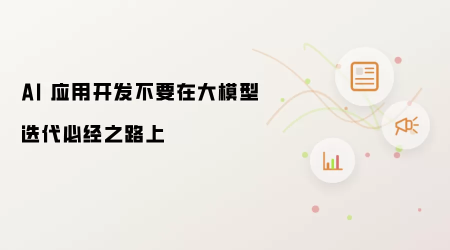 AI 应用开发不要在大模型迭代必经之路上