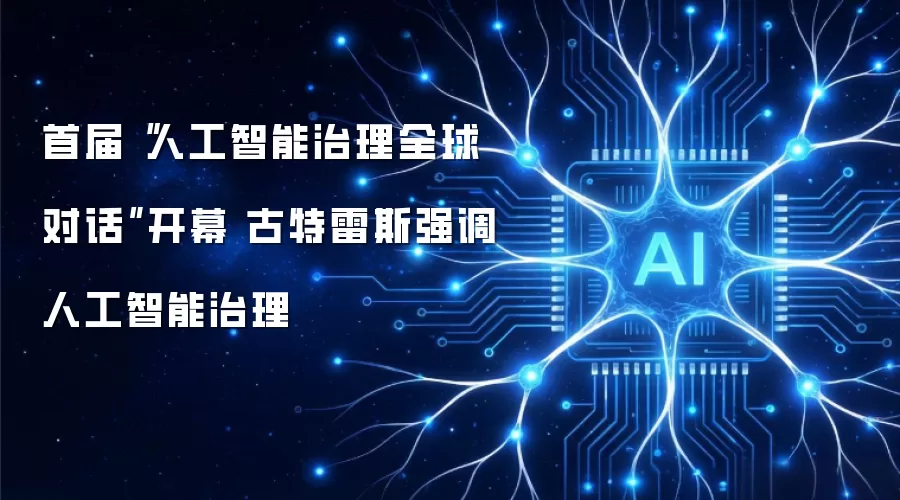 首届“人工智能治理全球对话”开幕 古特雷斯强调人工智能治理