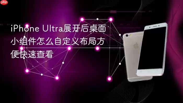 iPhone Ultra展开后桌面小组件怎么自定义布局方便快速查看