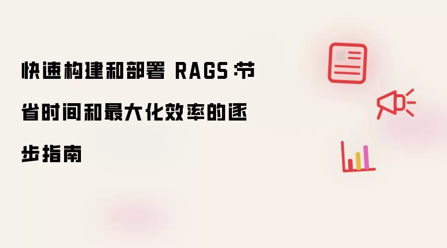 快速构建和部署 RAGS:节省时间和最大化效率的逐步指南