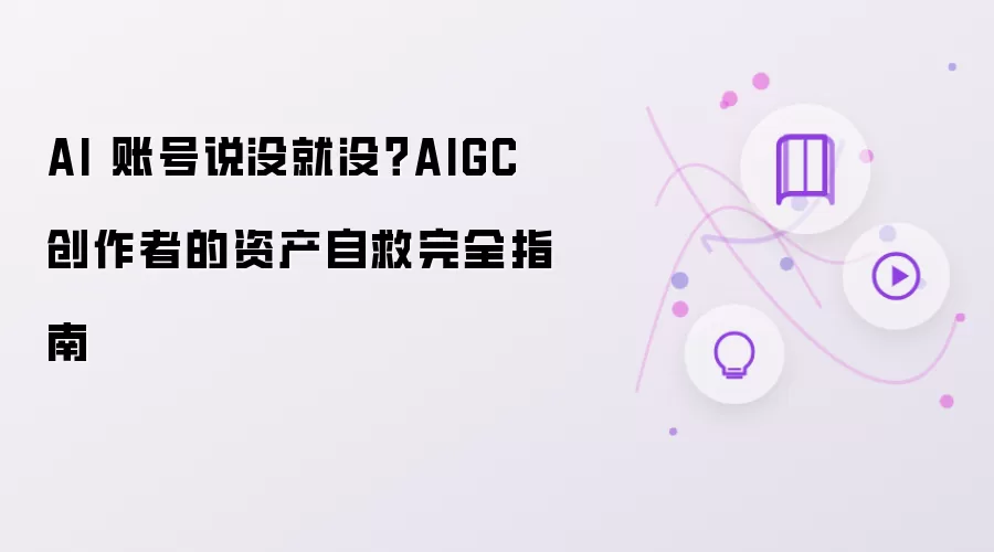 AI 账号说没就没？AIGC 创作者的资产自救完全指南