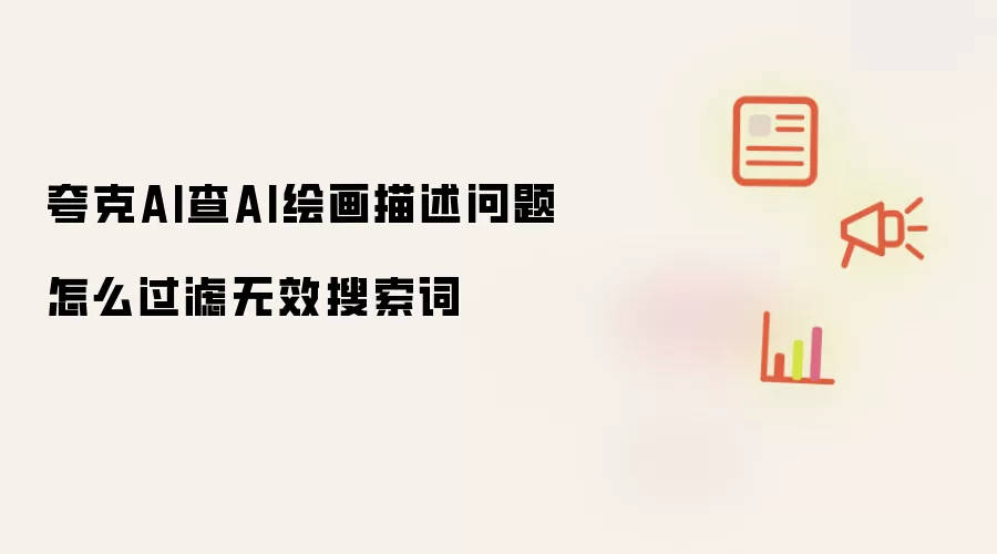 夸克AI查AI绘画描述问题怎么过滤无效搜索词
