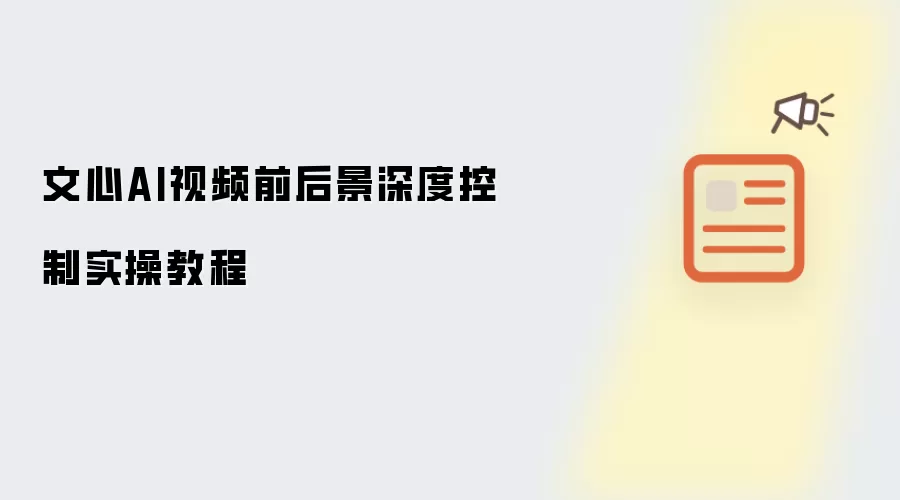 文心AI视频前后景深度控制实操教程