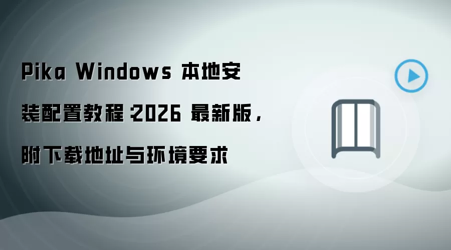 Pika Windows 本地安装配置教程:2026 最新版,附下载地址与环境要求