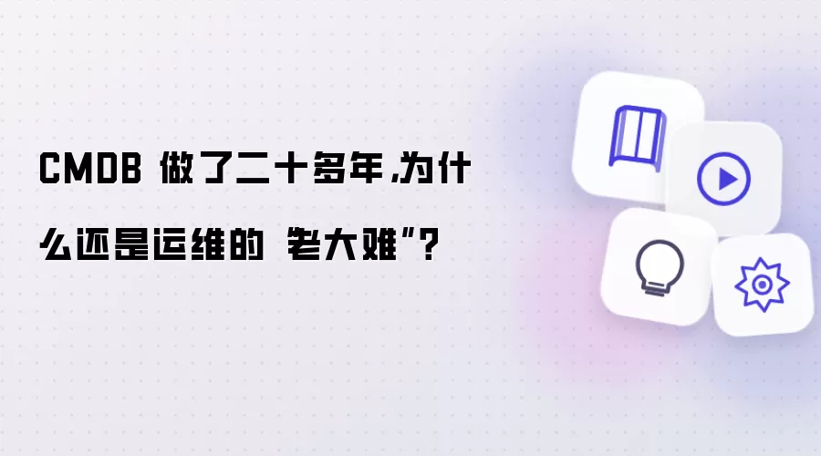 CMDB 做了二十多年，为什么还是运维的“老大难”？